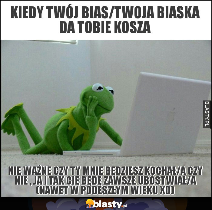 Kiedy twój bias/twoja biaska da tobie kosza Kiedy twój bias/twoja biaska da tobie kosza