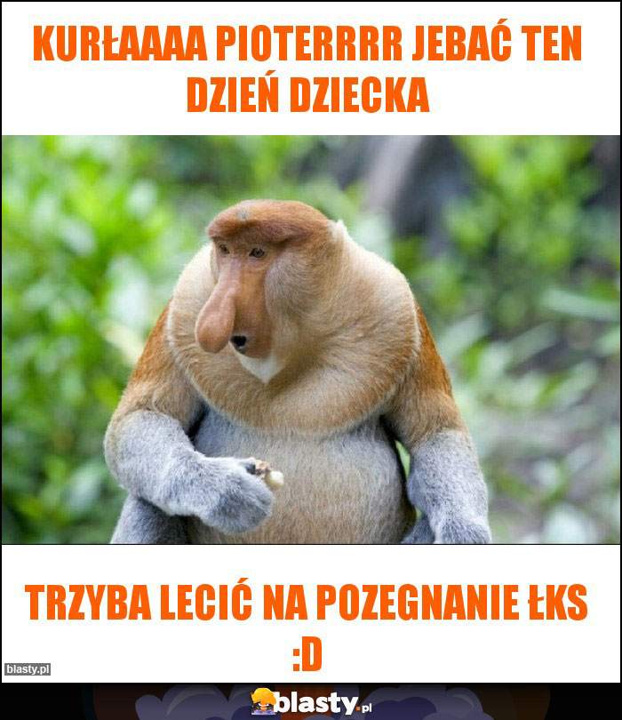 Kurłaaaa Pioterrrr jebać ten dzień dziecka Kurłaaaa Pioterrrr jebać ten dzień dziecka