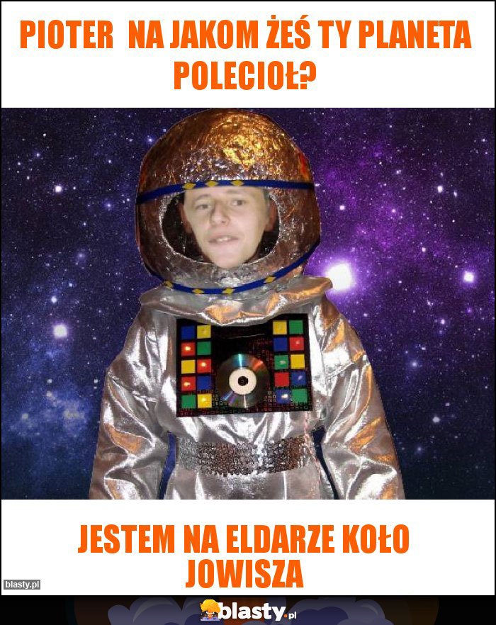 Pioter  na jakom żeś Ty planeta polecioł?