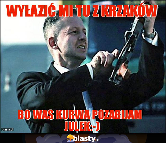 Wyłazić mi tu z krzaków Wyłazić mi tu z krzaków