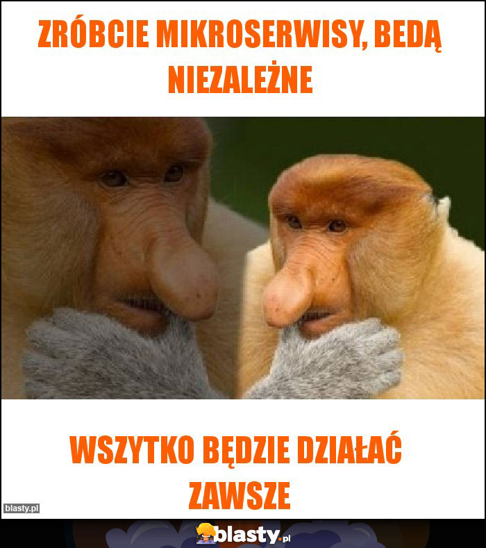 Zróbcie mikroserwisy, bedą niezależne Zróbcie mikroserwisy, bedą niezależne