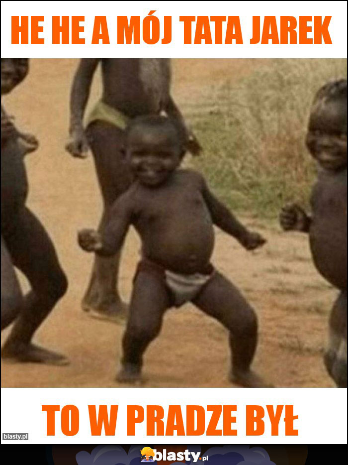 He he a mój tata jarek He he a mój tata jarek