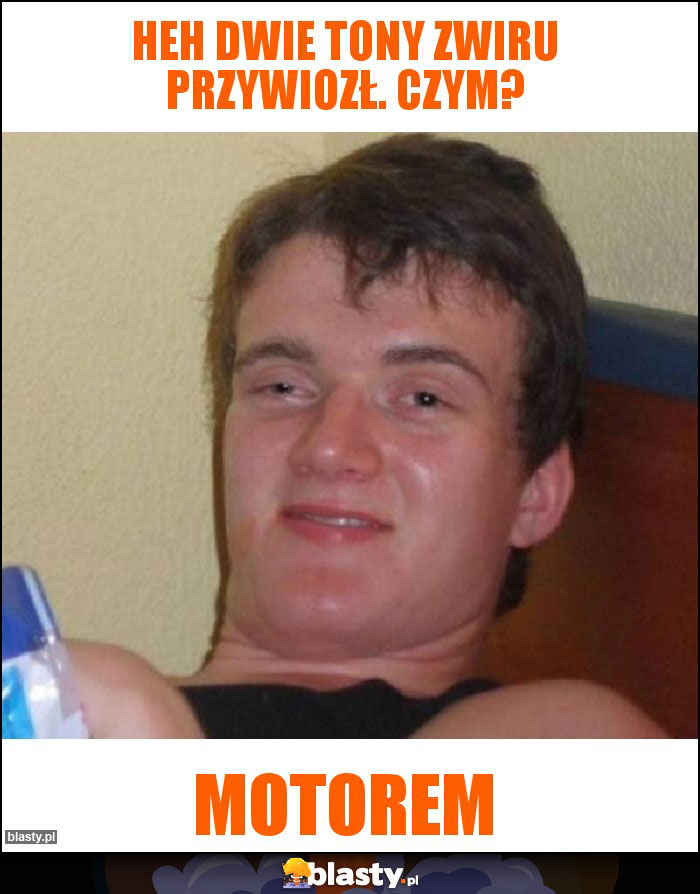 heh dwie tony zwiru przywiozł. czym? heh dwie tony zwiru przywiozł. czym?