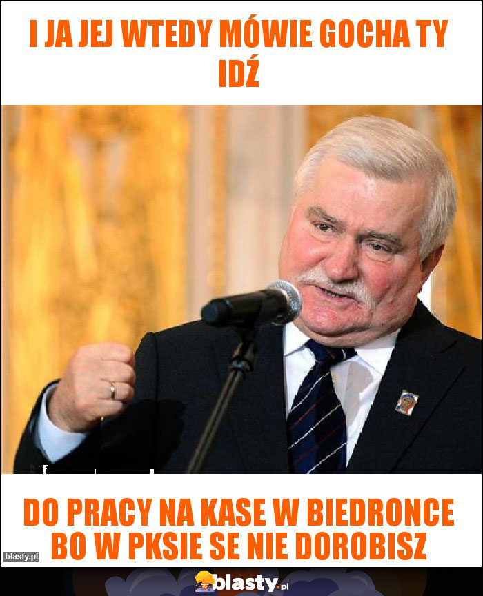 I ja jej wtedy mówie gocha ty idź I ja jej wtedy mówie gocha ty idź