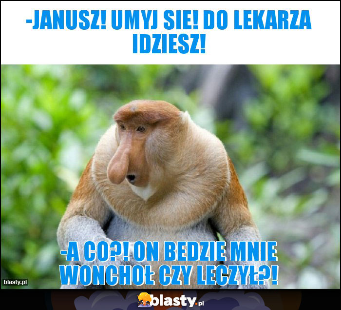 -janusz! umyj sie! do lekarza idziesz! -janusz! umyj sie! do lekarza idziesz!