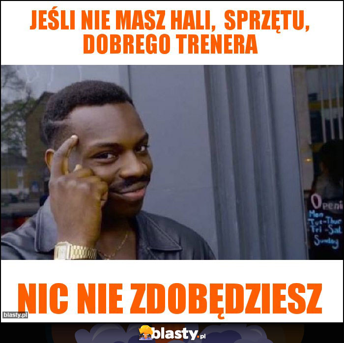 Jeśli nie masz hali, sprzętu, dobrego trenera Jeśli nie masz hali, sprzętu, dobrego trenera