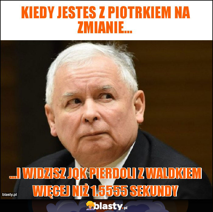 Kiedy jestes z Piotrkiem na zmianie... Kiedy jestes z Piotrkiem na zmianie...