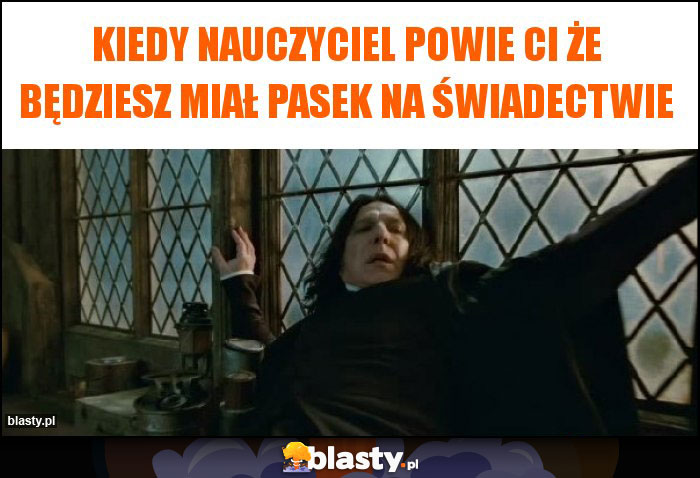 Kiedy nauczyciel powie ci że będziesz miał pasek na świadectwie