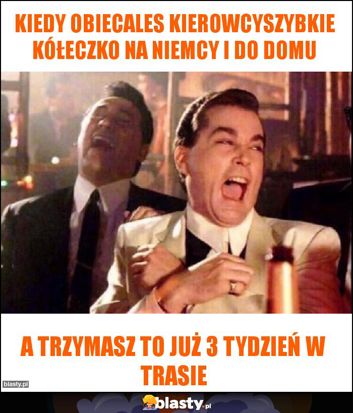 Kiedy obiecales kierowcyszybkie kółeczko na Niemcy i do domu Kiedy obiecales kierowcyszybkie kółeczko na Niemcy i do domu