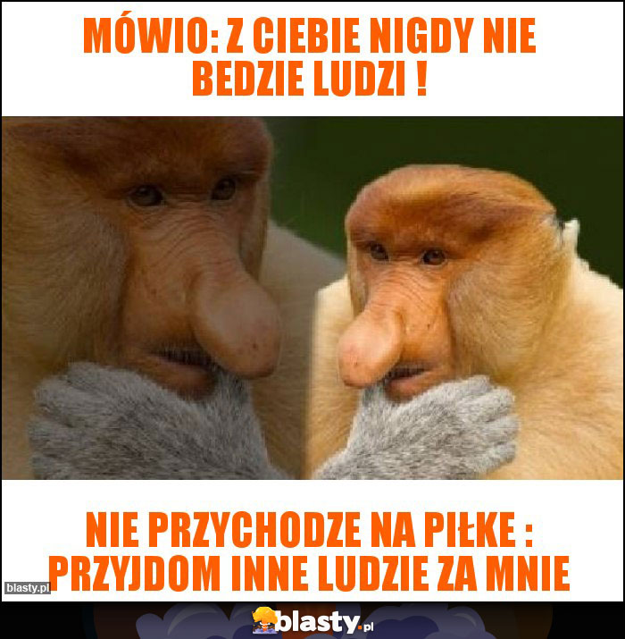 mówio: z ciebie nigdy nie bedzie ludzi ! mówio: z ciebie nigdy nie bedzie ludzi !
