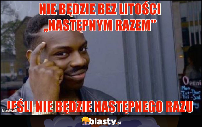 Nie będzie bez litości ,,następnym razem Nie będzie bez litości ,,następnym razem