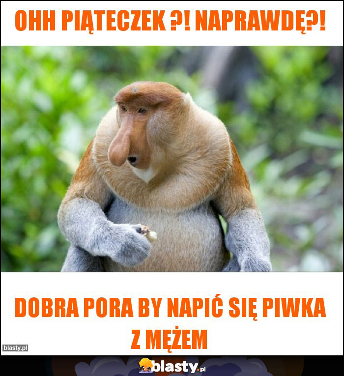 Ohh piąteczek ?! Naprawdę?!