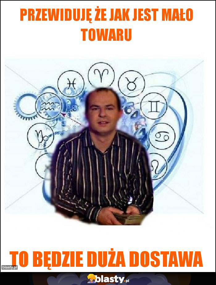 Przewiduję że jak jest mało towaru Przewiduję że jak jest mało towaru