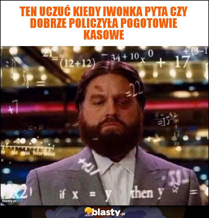 Ten uczuć kiedy Iwonka pyta czy dobrze policzyła pogotowie kasowe Ten uczuć kiedy Iwonka pyta czy dobrze policzyła pogotowie kasowe