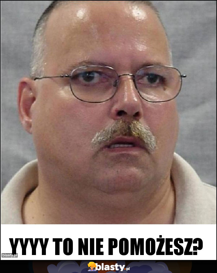 yyyy to nie pomożesz? yyyy to nie pomożesz?