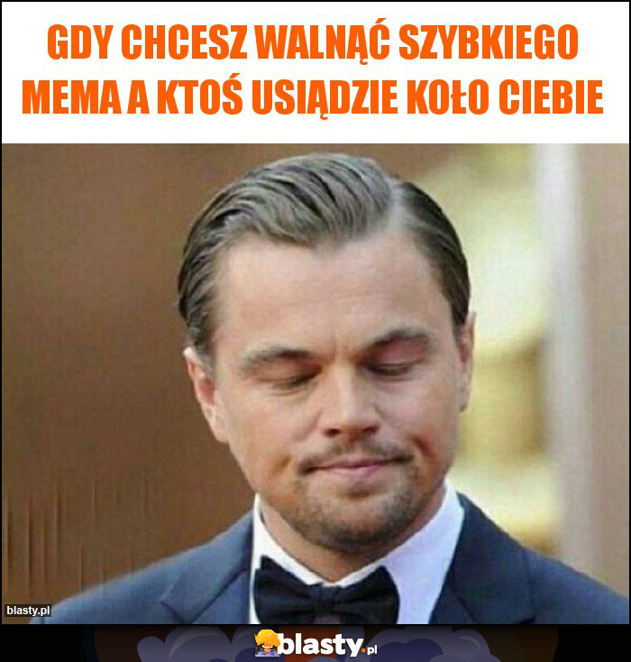 Gdy chcesz walnąć szybkiego mema a ktoś usiądzie koło ciebie Gdy chcesz walnąć szybkiego mema a ktoś usiądzie koło ciebie