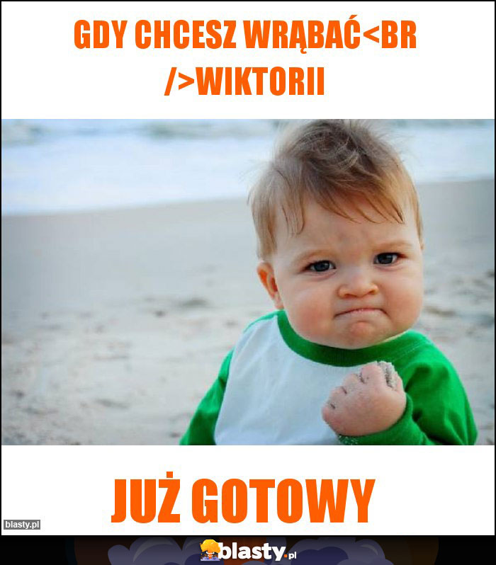 Gdy chcesz wrąbać
Wiktorii Gdy chcesz wrąbać
Wiktorii