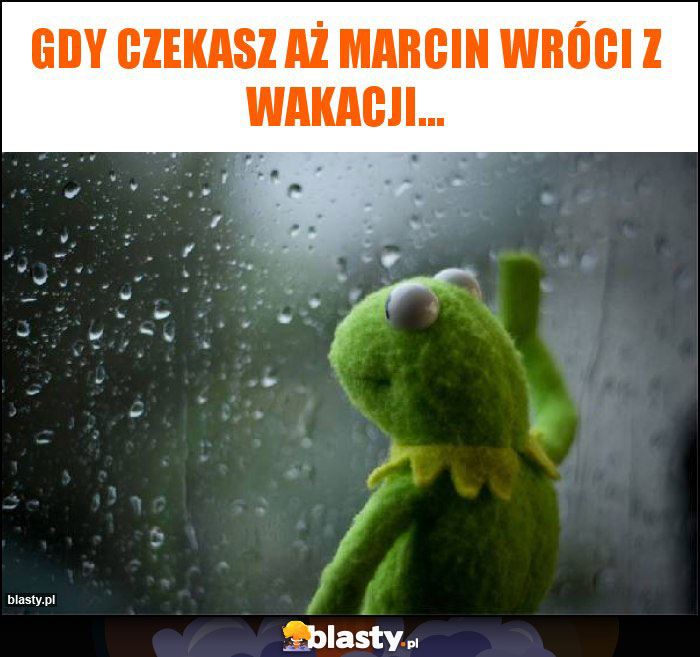 Gdy czekasz aż Marcin wróci z wakacji... Gdy czekasz aż Marcin wróci z wakacji...