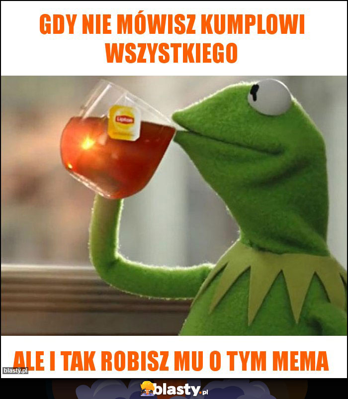 Gdy nie mówisz kumplowi wszystkiego Gdy nie mówisz kumplowi wszystkiego