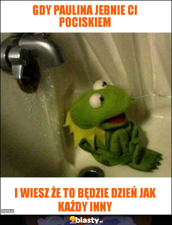 Gdy Paulina jebnie ci pociskiem Gdy Paulina jebnie ci pociskiem
