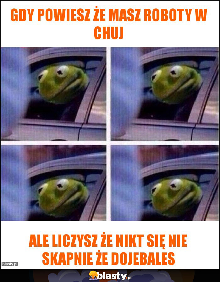 Gdy powiesz że masz roboty w chuj Gdy powiesz że masz roboty w chuj