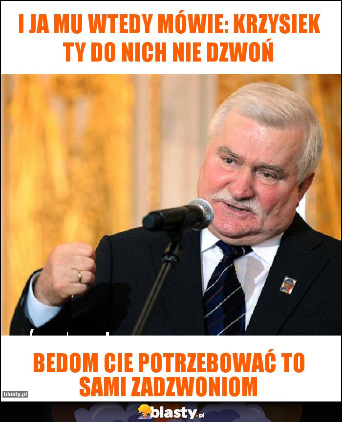 I ja mu wtedy mówie: krzysiek ty do nich nie dzwoń