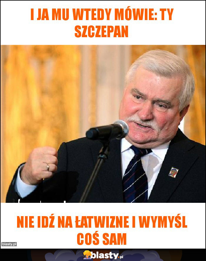 I ja mu wtedy mówie: ty szczepan I ja mu wtedy mówie: ty szczepan