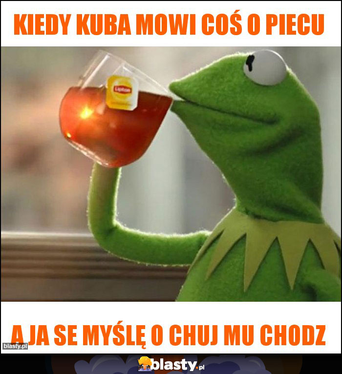 Kiedy kuba mowi coś o piecu Kiedy kuba mowi coś o piecu