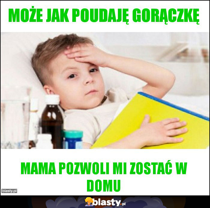 Może jak poudaję gorączkę Może jak poudaję gorączkę