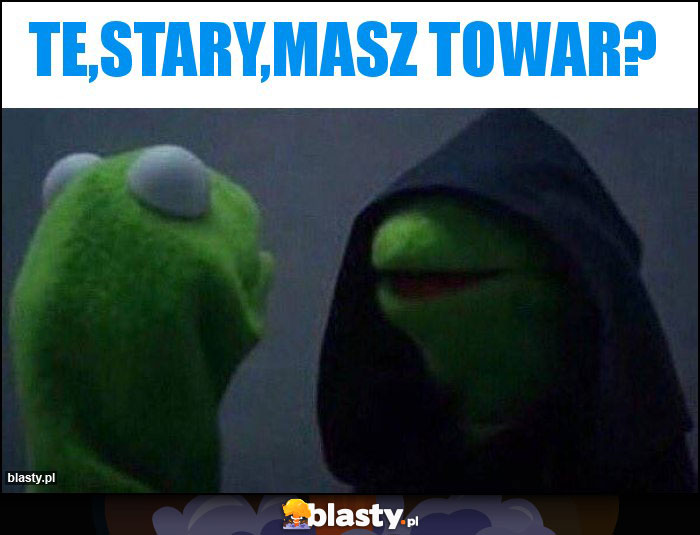 Te,stary,masz towar? Te,stary,masz towar?