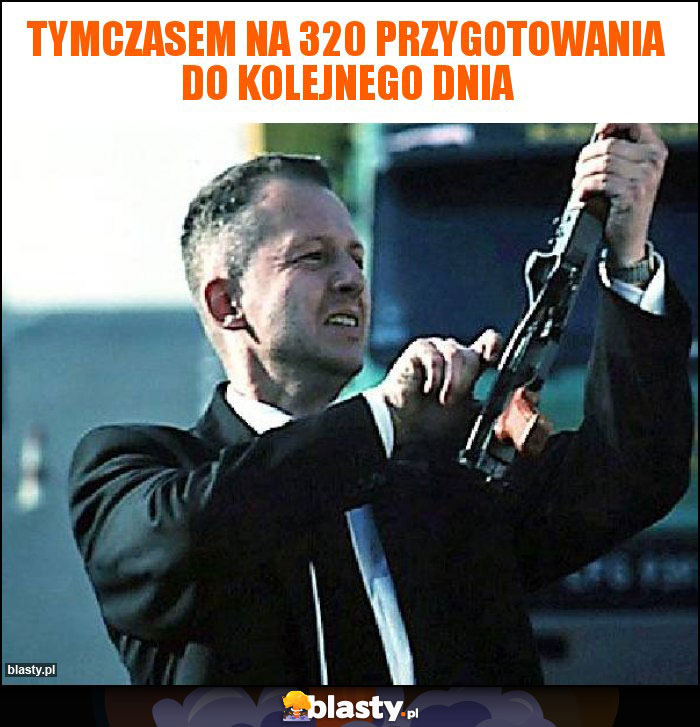 Tymczasem na 320 przygotowania do kolejnego dnia Tymczasem na 320 przygotowania do kolejnego dnia