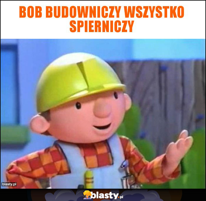 BOB BUDOWNICZY WSZYSTKO SPIERNICZY BOB BUDOWNICZY WSZYSTKO SPIERNICZY