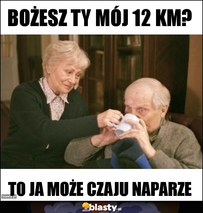 Bożesz ty mój 12 km? Bożesz ty mój 12 km?