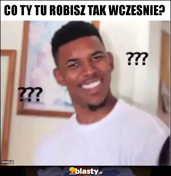 CO TY TU ROBISZ TAK WCZESNIE? CO TY TU ROBISZ TAK WCZESNIE?