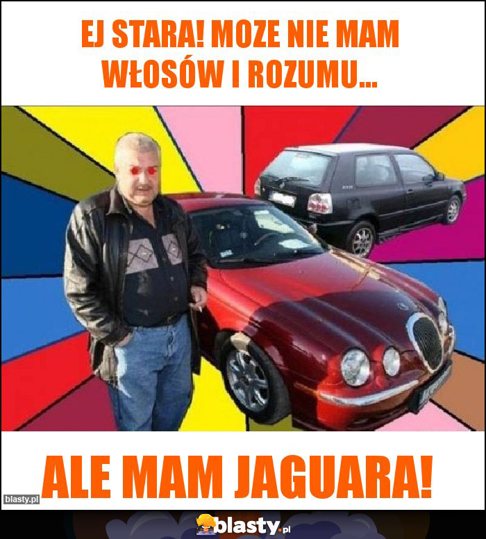 Ej Stara! Moze nie mam włosów i rozumu... Ej Stara! Moze nie mam włosów i rozumu...