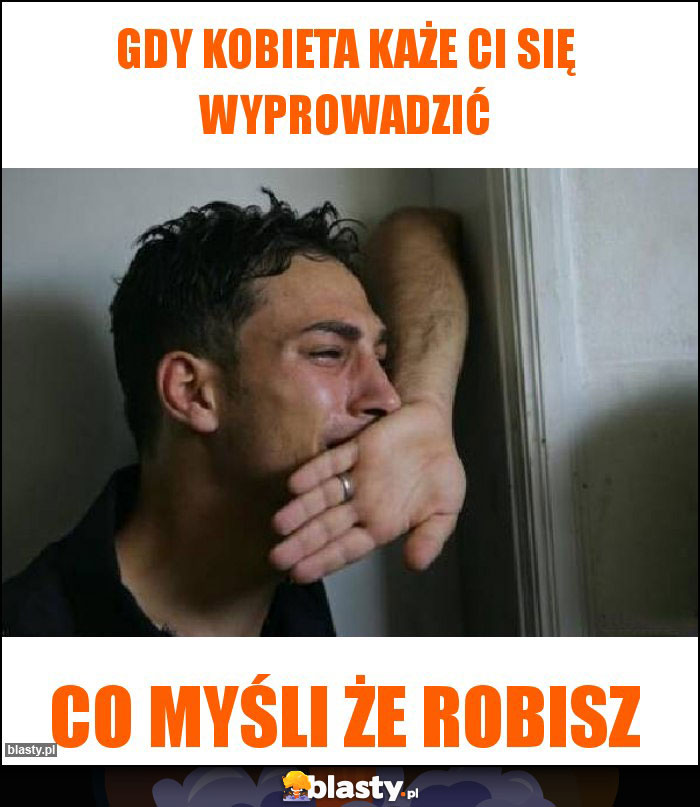 Gdy kobieta każe ci się wyprowadzić Gdy kobieta każe ci się wyprowadzić