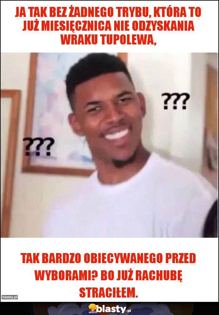 Ja tak bez żadnego trybu, która to już miesięcznica nie odzyskania wraku Tupolewa, Ja tak bez żadnego trybu, która to już miesięcznica nie odzyskania wraku Tupolewa,