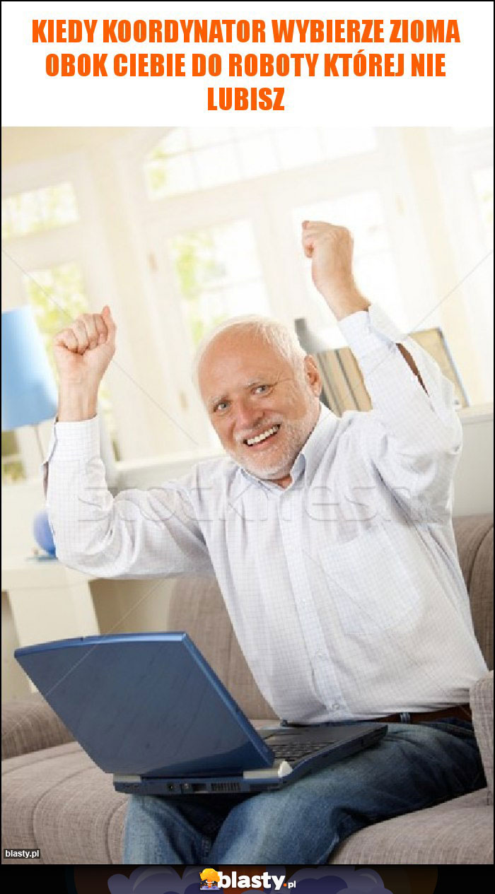 kiedy koordynator wybierze zioma obok ciebie do roboty której nie lubisz