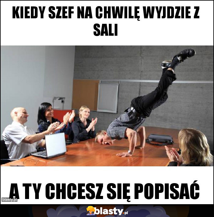 Kiedy szef na chwilę wyjdzie z sali Kiedy szef na chwilę wyjdzie z sali