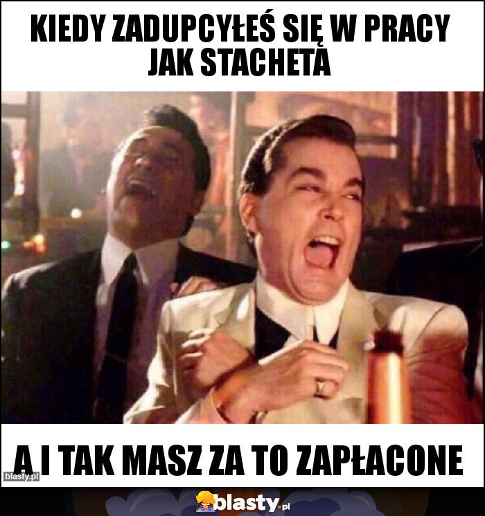 kiedy zadupcyłeś się w pracy jak stacheta