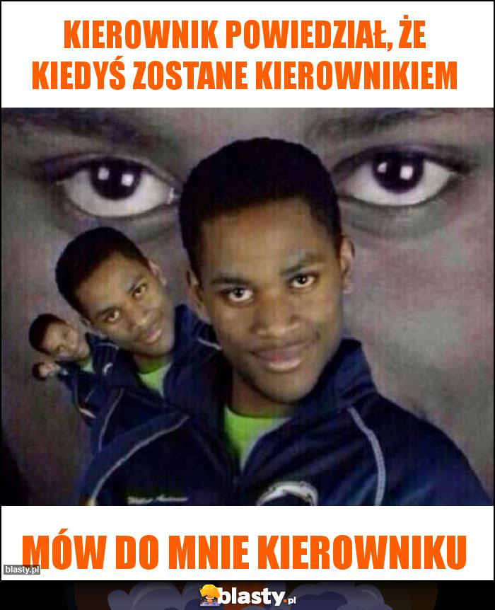 Kierownik powiedział, że kiedyś zostane kierownikiem