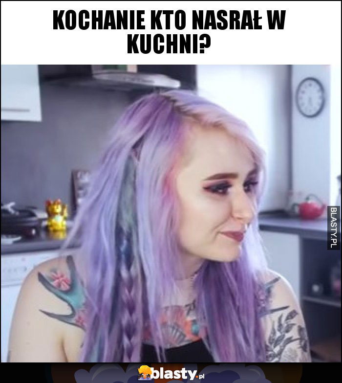 kochanie kto nasrał w kuchni?