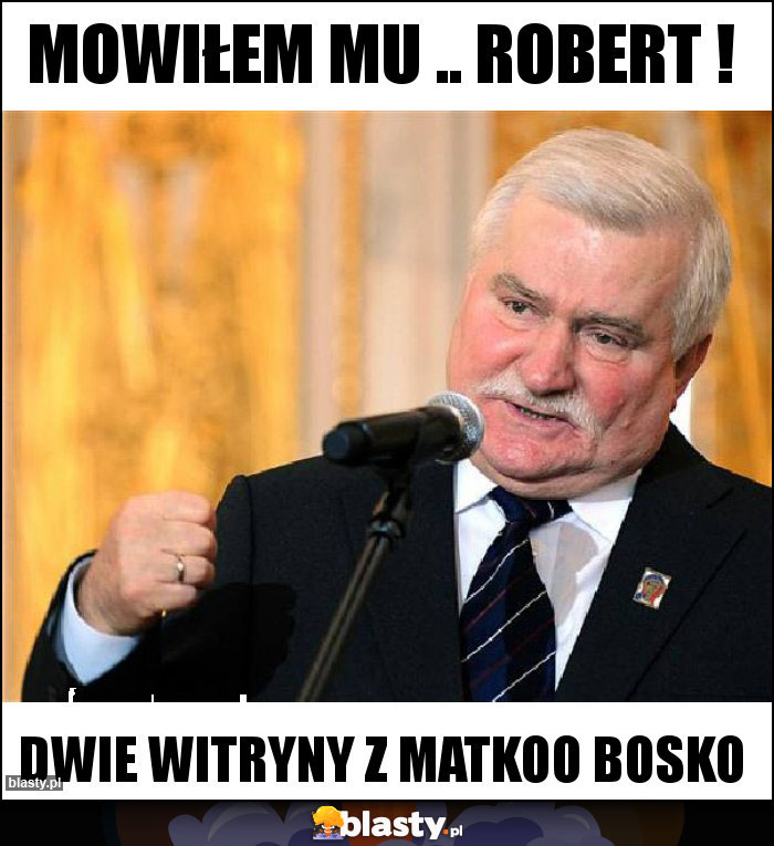 Mowiłem mu .. Robert ! Mowiłem mu .. Robert !