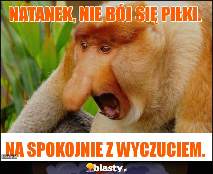 Natanek, nie bój się piłki. Natanek, nie bój się piłki.