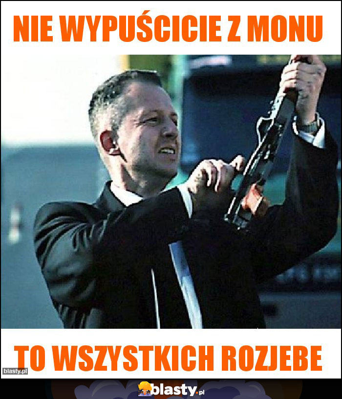 nie wypuścicie z Monu nie wypuścicie z Monu