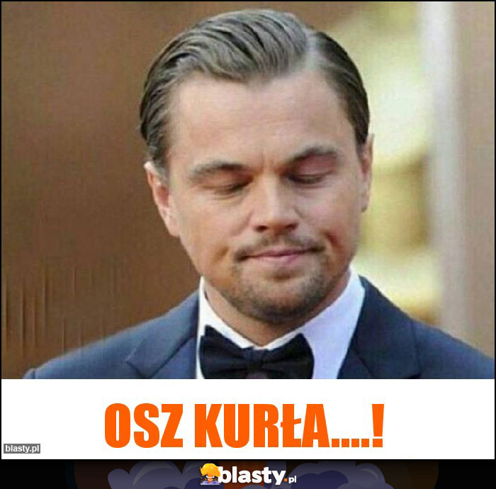 Osz kurła....! Osz kurła....!