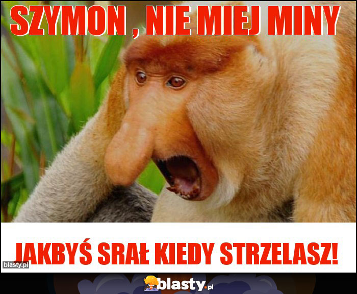 Szymon , nie miej miny Szymon , nie miej miny