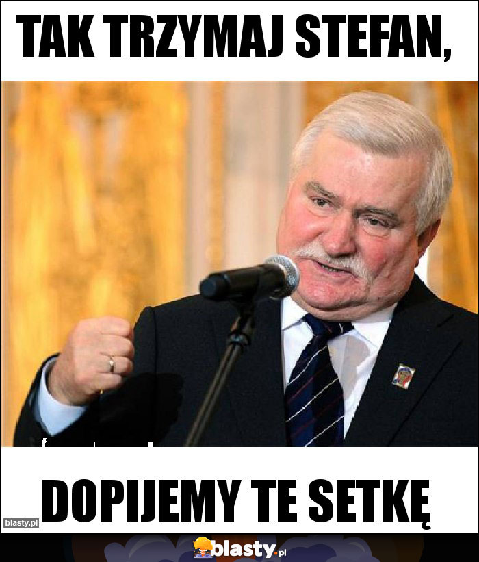 Tak trzymaj Stefan, Tak trzymaj Stefan,