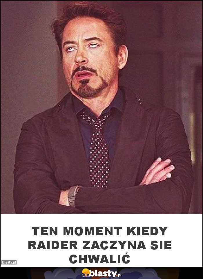 Ten moment kiedy Raider zaczyna sie chwalić Ten moment kiedy Raider zaczyna sie chwalić