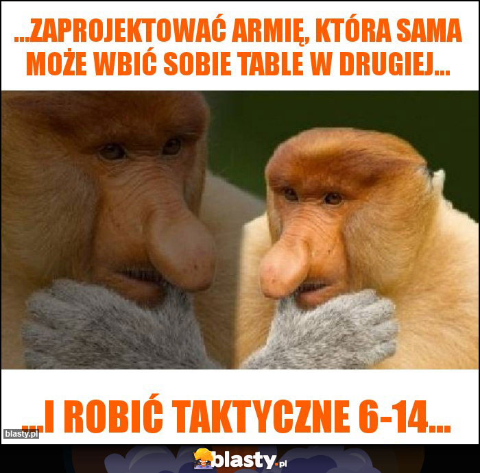 ...zaprojektować armię, która sama może wbić sobie table w drugiej... ...zaprojektować armię, która sama może wbić sobie table w drugiej...